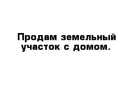 Продам земельный участок с домом.